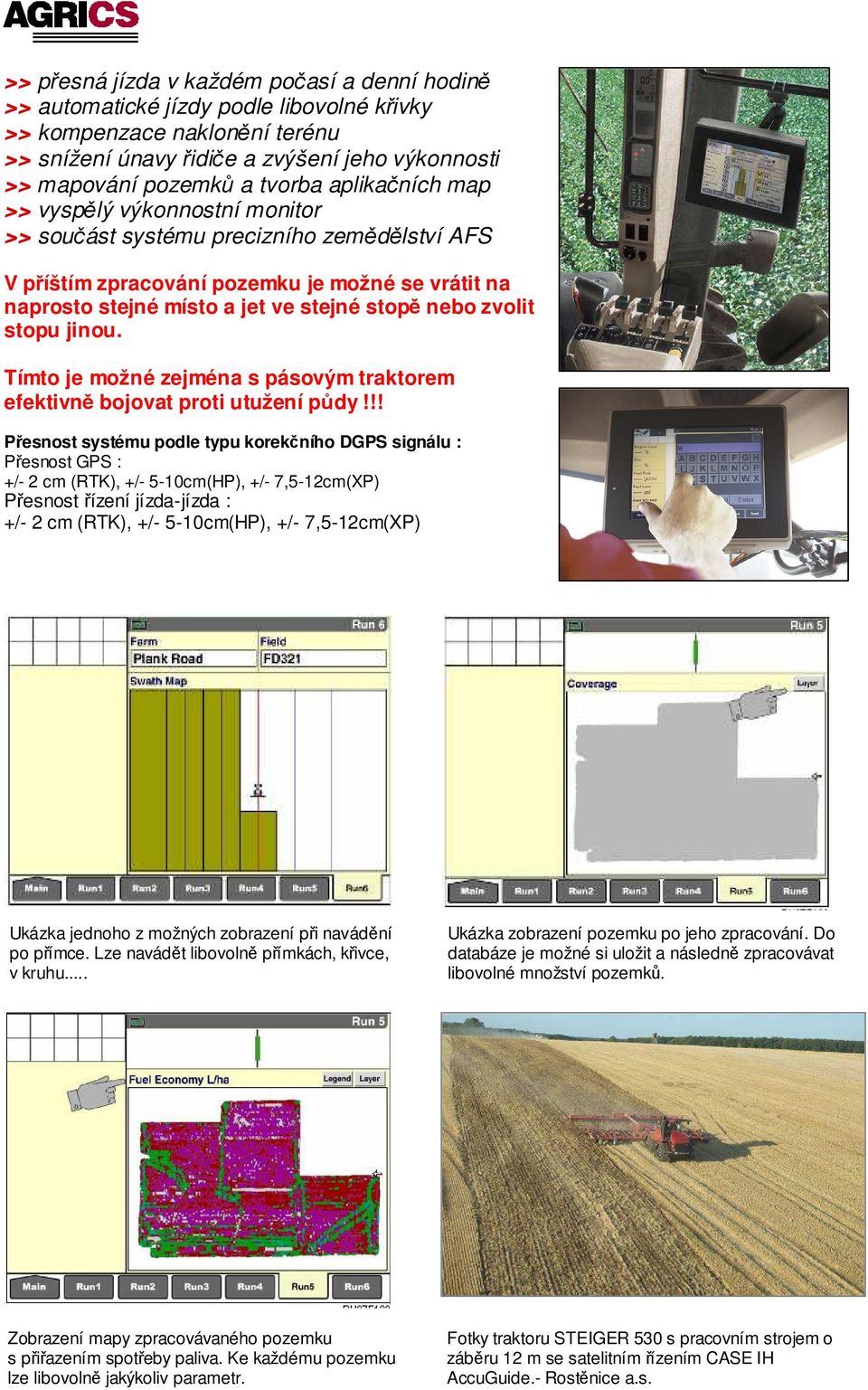 zvolit stopu jinou. Tímto je možné zejména s pásovým traktorem efektivně bojovat proti utužení půdy!