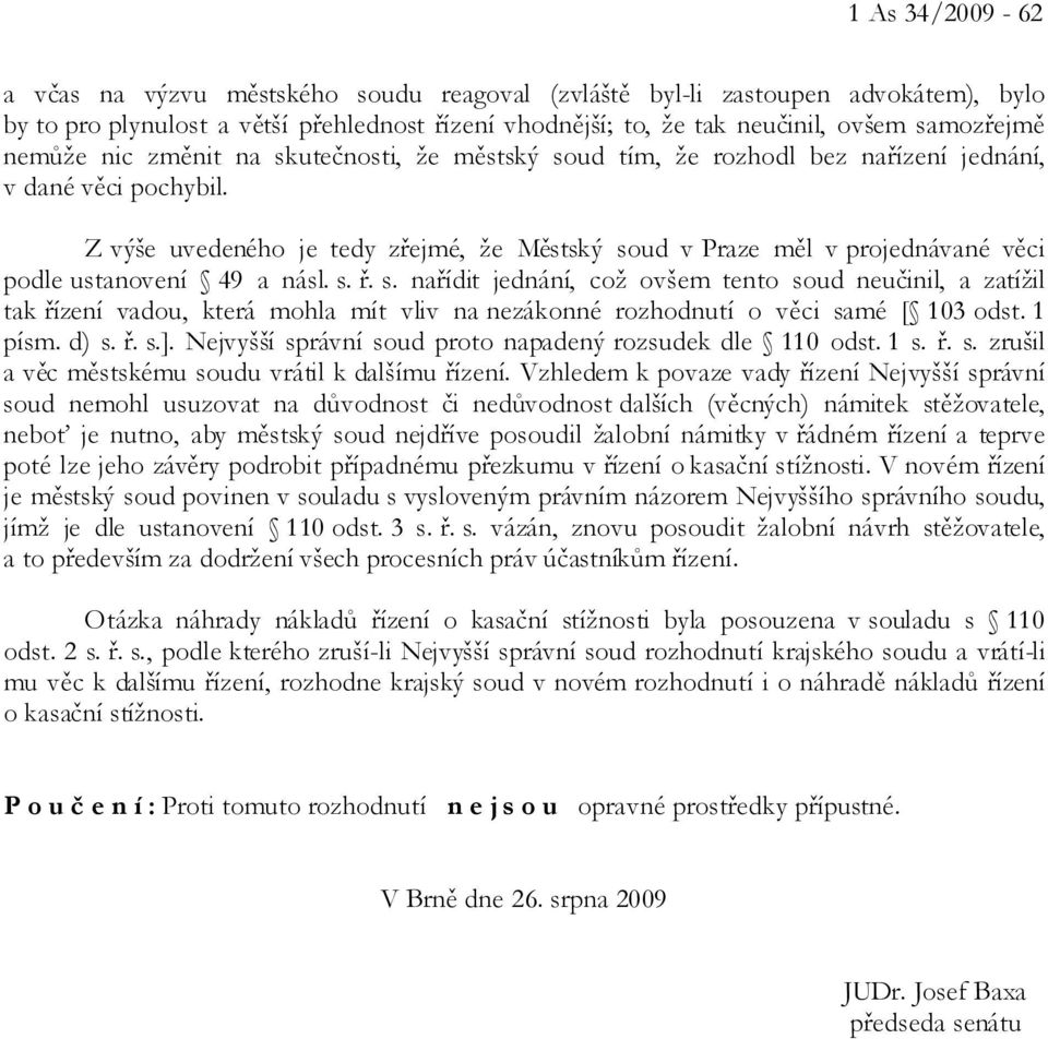 Z výše uvedeného je tedy zřejmé, že Městský soud v Praze měl v projednávané věci podle ustanovení 49 a násl. s. ř. s. nařídit jednání, což ovšem tento soud neučinil, a zatížil tak řízení vadou, která mohla mít vliv na nezákonné rozhodnutí o věci samé [ 103 odst.