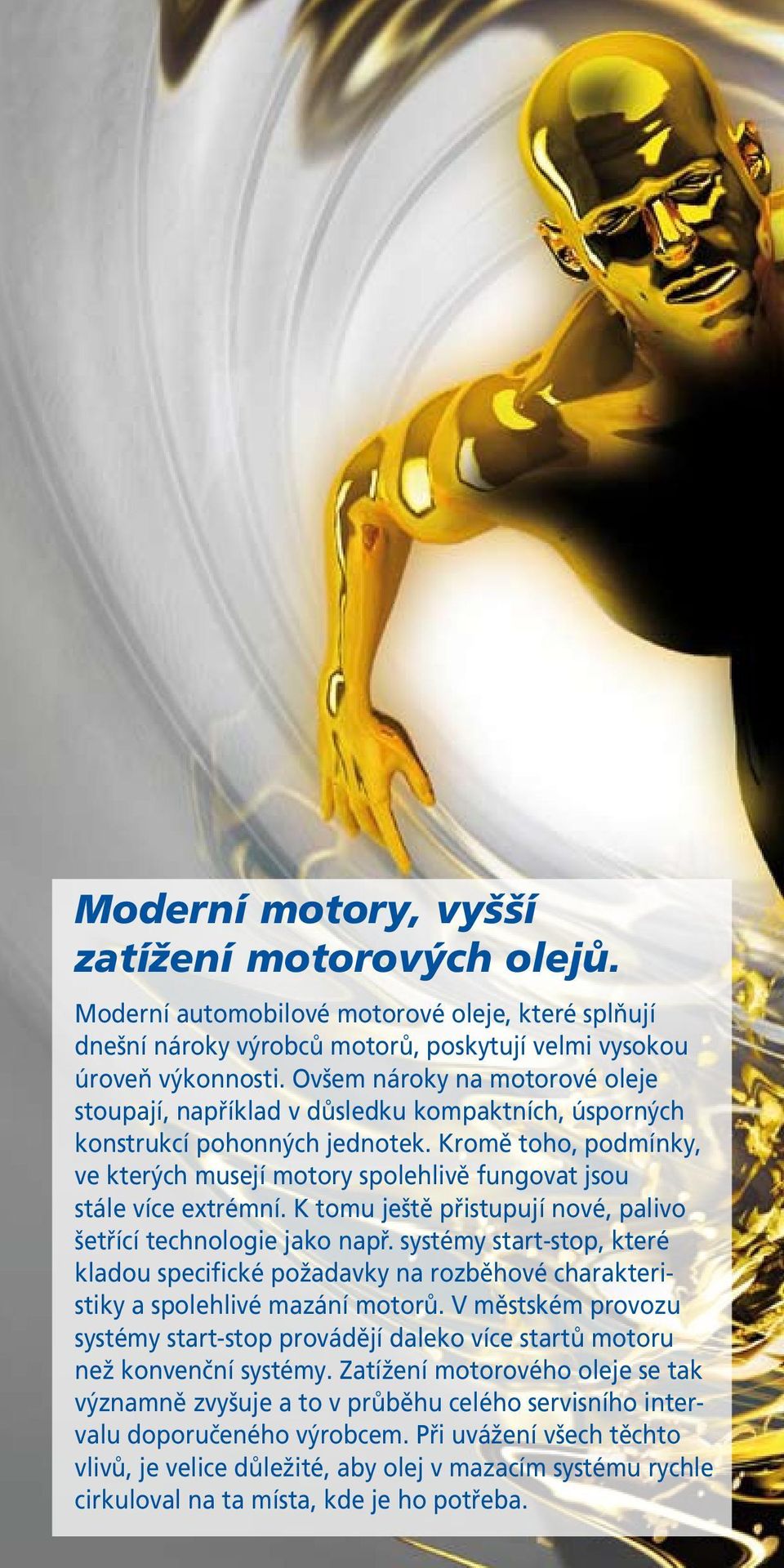 Kromě toho, podmínky, ve kterých musejí motory spolehlivě fungovat jsou stále více extrémní. K tomu ještě přistupují nové, palivo šetřící technologie jako např.
