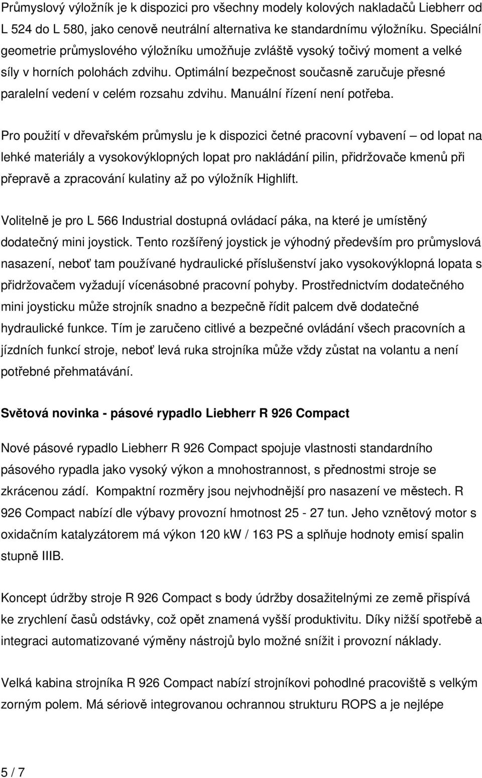 Optimální bezpečnost současně zaručuje přesné paralelní vedení v celém rozsahu zdvihu. Manuální řízení není potřeba.