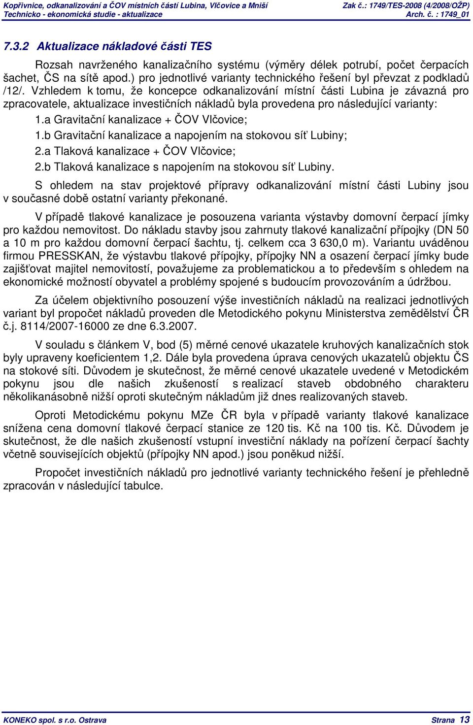 Vzhledem k tomu, že koncepce odkanalizování místní části Lubina je závazná pro zpracovatele, aktualizace investičních nákladů byla provedena pro následující varianty: 1.