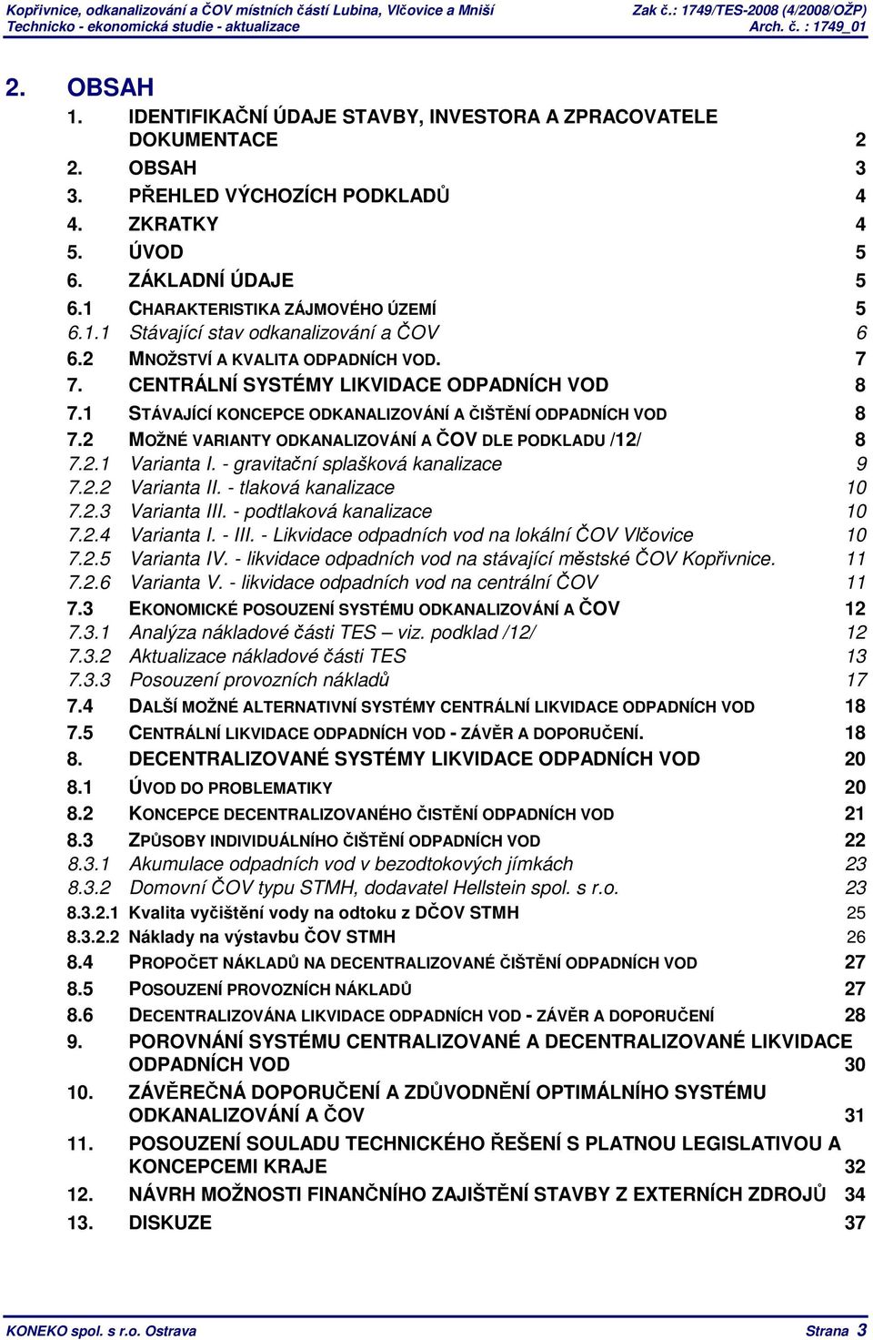 1 STÁVAJÍCÍ KONCEPCE ODKANALIZOVÁNÍ A ČIŠTĚNÍ ODPADNÍCH VOD 8 7.2 MOŽNÉ VARIANTY ODKANALIZOVÁNÍ A ČOV DLE PODKLADU /12/ 8 7.2.1 Varianta I. - gravitační splašková kanalizace 9 7.2.2 Varianta II.