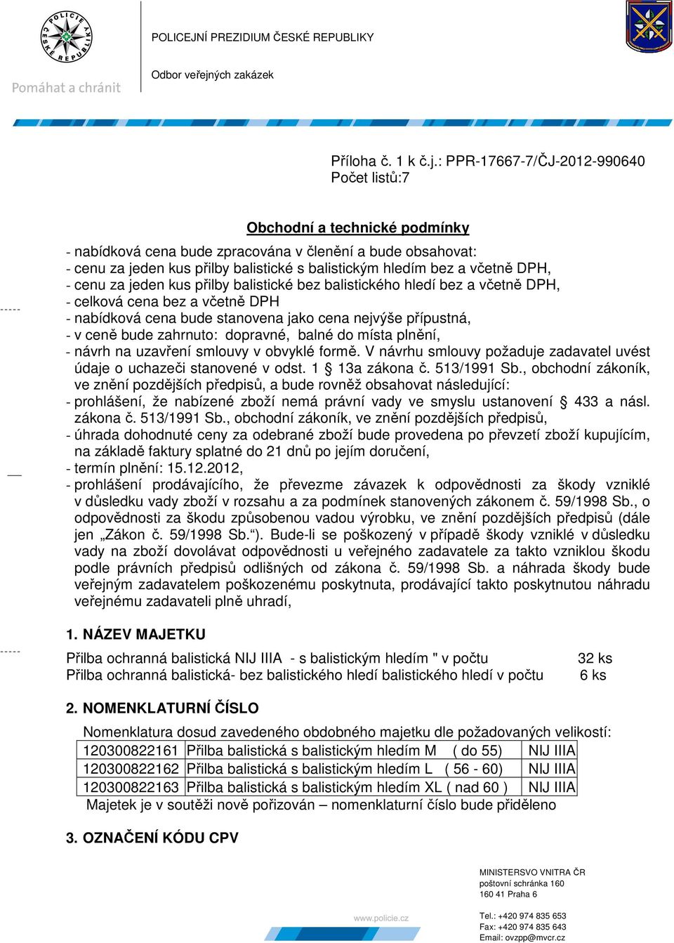 : PPR-17667-7/ČJ-2012-990640 Počet listů:7 Obchodní a technické podmínky - nabídková cena bude zpracována v členění a bude obsahovat: - cenu za jeden kus přilby balistické s balistickým hledím bez a