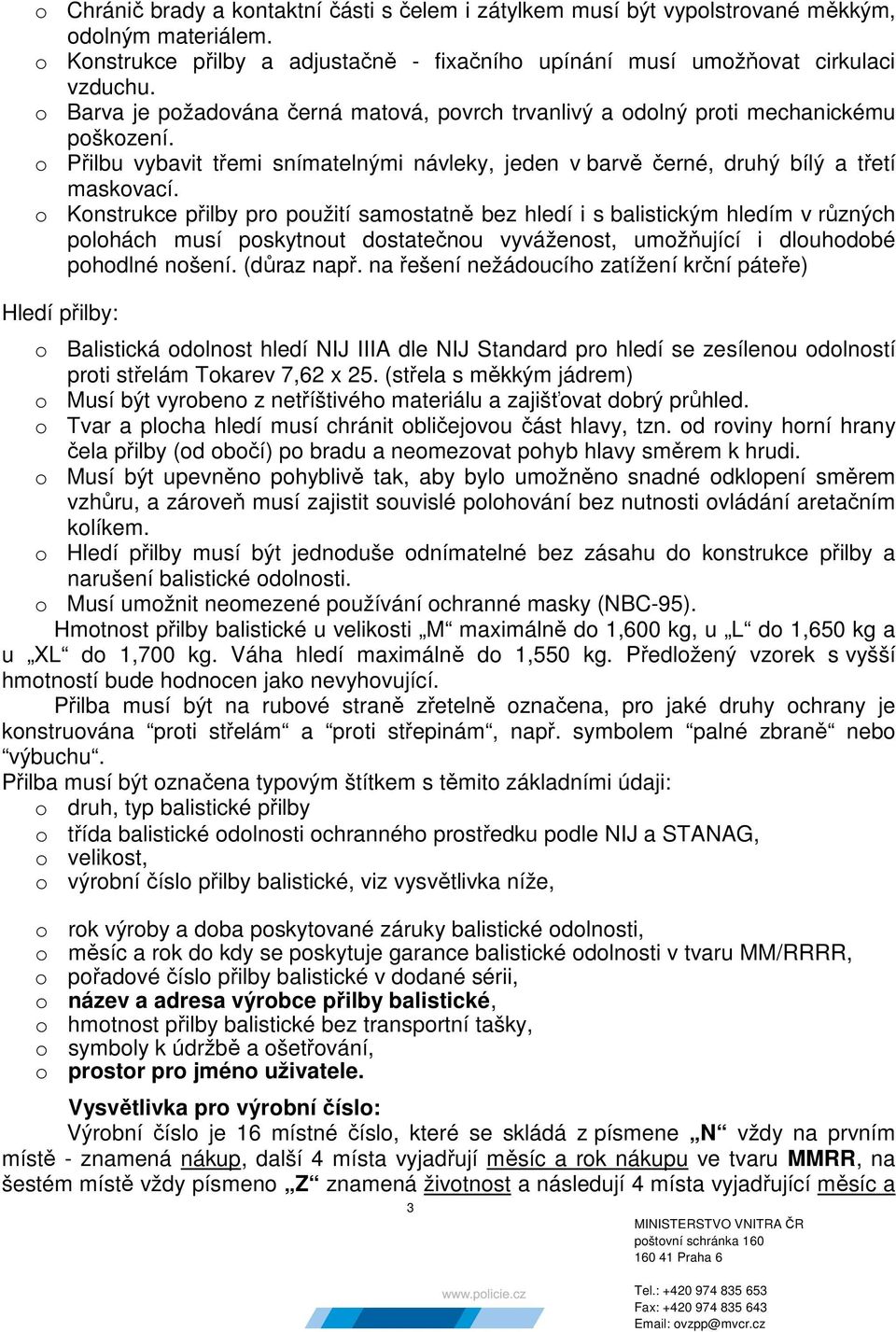 o Konstrukce přilby pro použití samostatně bez hledí i s balistickým hledím v různých polohách musí poskytnout dostatečnou vyváženost, umožňující i dlouhodobé pohodlné nošení. (důraz např.