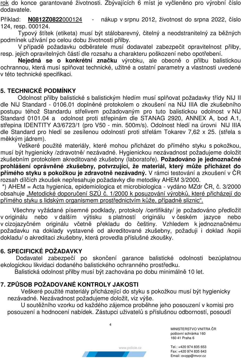 V případě požadavku odběratele musí dodavatel zabezpečit opravitelnost přilby, resp. jejich opravitelných částí dle rozsahu a charakteru poškození nebo opotřebení.