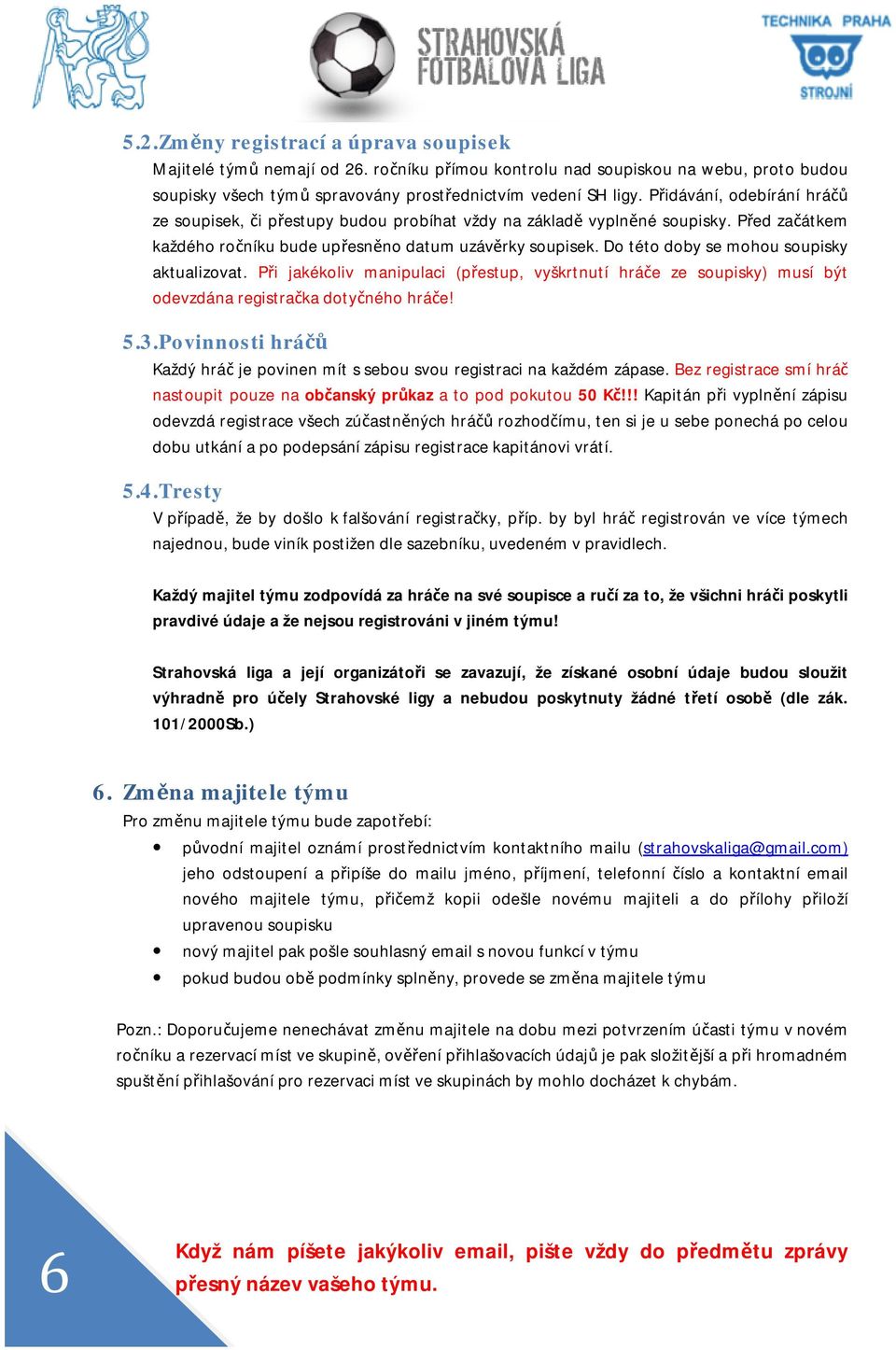 Do této doby se mohou soupisky aktualizovat. Při jakékoliv manipulaci (přestup, vyškrtnutí hráče ze soupisky) musí být odevzdána registračka dotyčného hráče! 5.3.