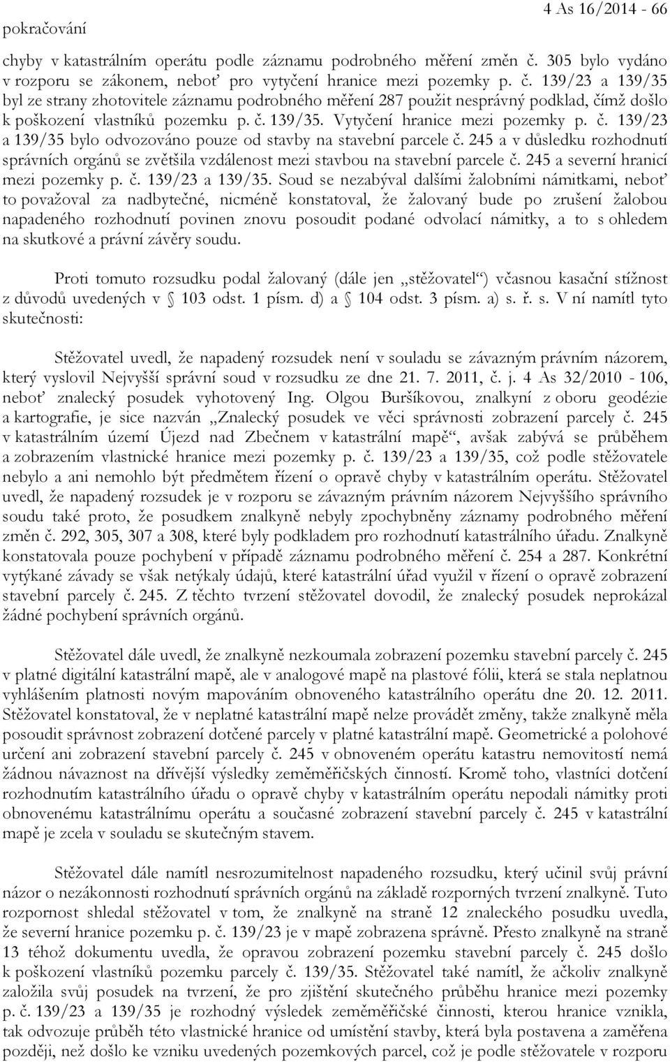 139/23 a 139/35 byl ze strany zhotovitele záznamu podrobného měření 287 použit nesprávný podklad, čímž došlo k poškození vlastníků pozemku p. č. 139/35. Vytyčení hranice mezi pozemky p. č. 139/23 a 139/35 bylo odvozováno pouze od stavby na stavební parcele č.