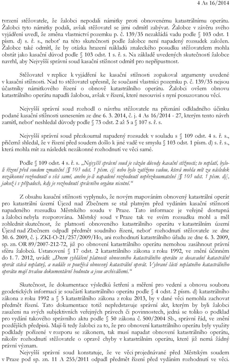 Žalobce také odmítl, že by otázka hrazení nákladů znaleckého posudku stěžovatelem mohla obstát jako kasační důvod podle 103 odst. 1 s. ř. s. Na základě uvedených skutečností žalobce navrhl, aby Nejvyšší správní soud kasační stížnost odmítl pro nepřípustnost.