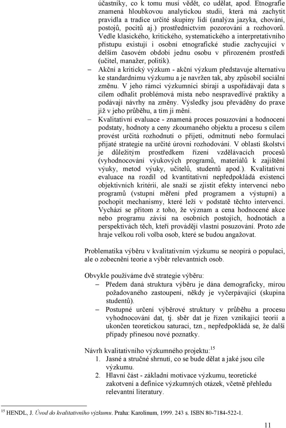 Vedle klasického, kritického, systematického a interpretativního přístupu existují i osobní etnografické studie zachycující v delším časovém období jednu osobu v přirozeném prostředí (učitel,