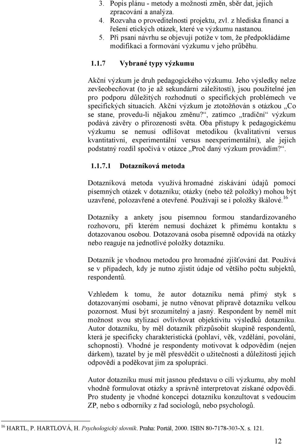 Jeho výsledky nelze zevšeobecňovat (to je aţ sekundární záleţitostí), jsou pouţitelné jen pro podporu důleţitých rozhodnutí o specifických problémech ve specifických situacích.