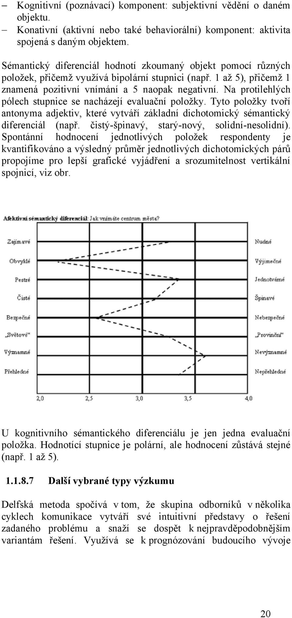 Na protilehlých pólech stupnice se nacházejí evaluační poloţky. Tyto poloţky tvoří antonyma adjektiv, které vytváří základní dichotomický sémantický diferenciál (např.