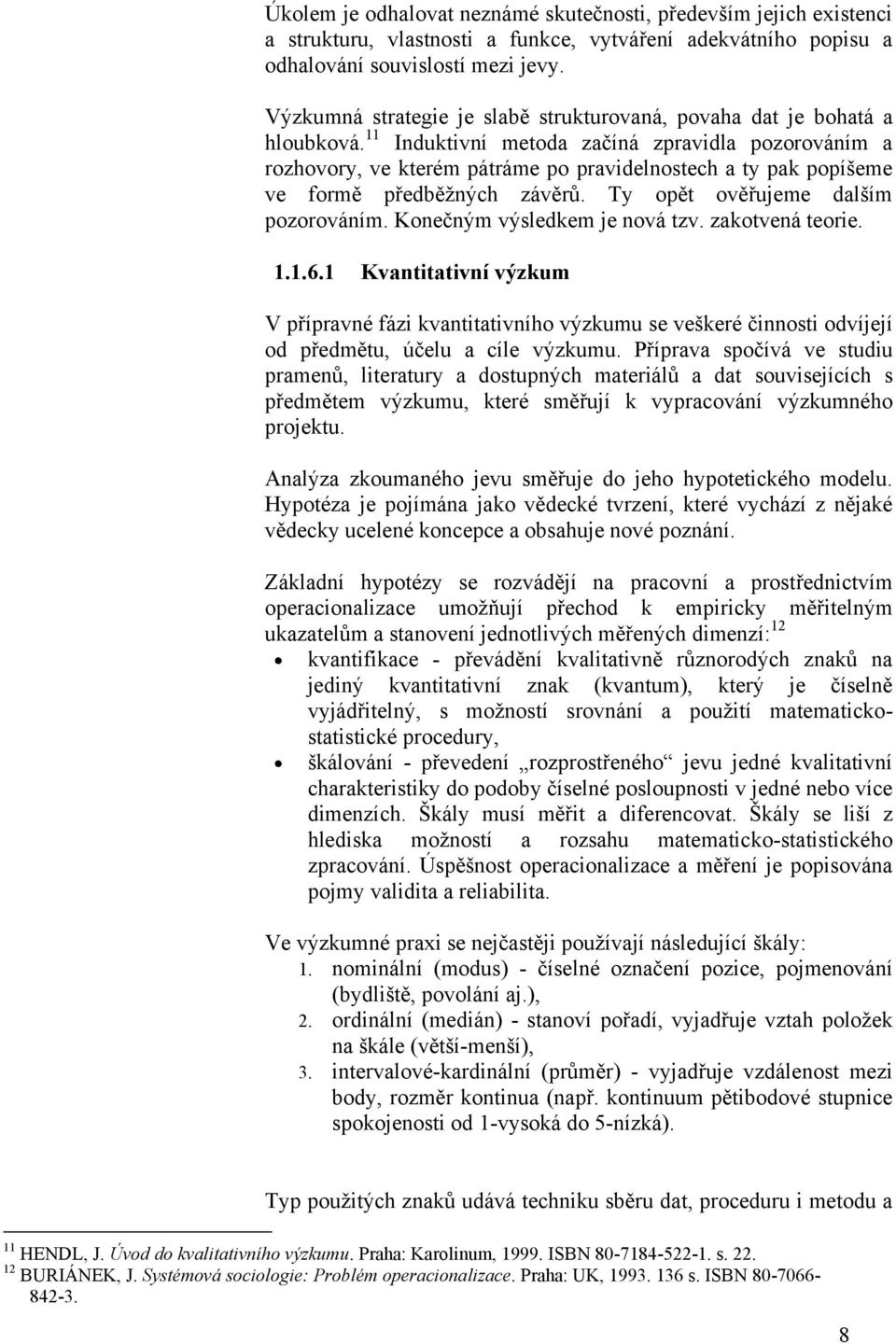 11 Induktivní metoda začíná zpravidla pozorováním a rozhovory, ve kterém pátráme po pravidelnostech a ty pak popíšeme ve formě předběţných závěrů. Ty opět ověřujeme dalším pozorováním.