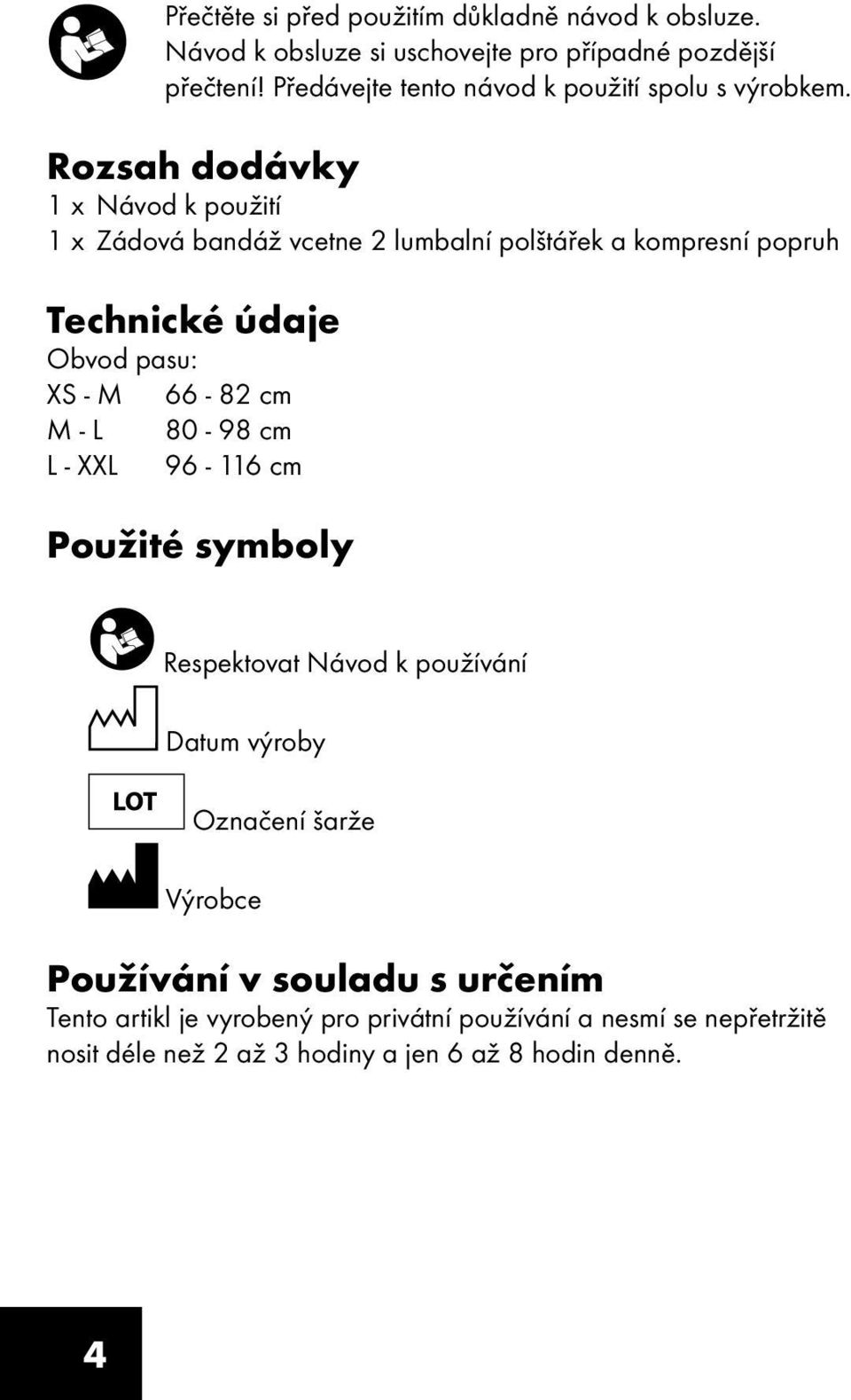 Rozsah dodávky 1 x Návod k použití 1 x Zádová bandáž vcetne 2 lumbalní polštářek a kompresní popruh Technické údaje Obvod pasu: XS - M 66-82 cm M