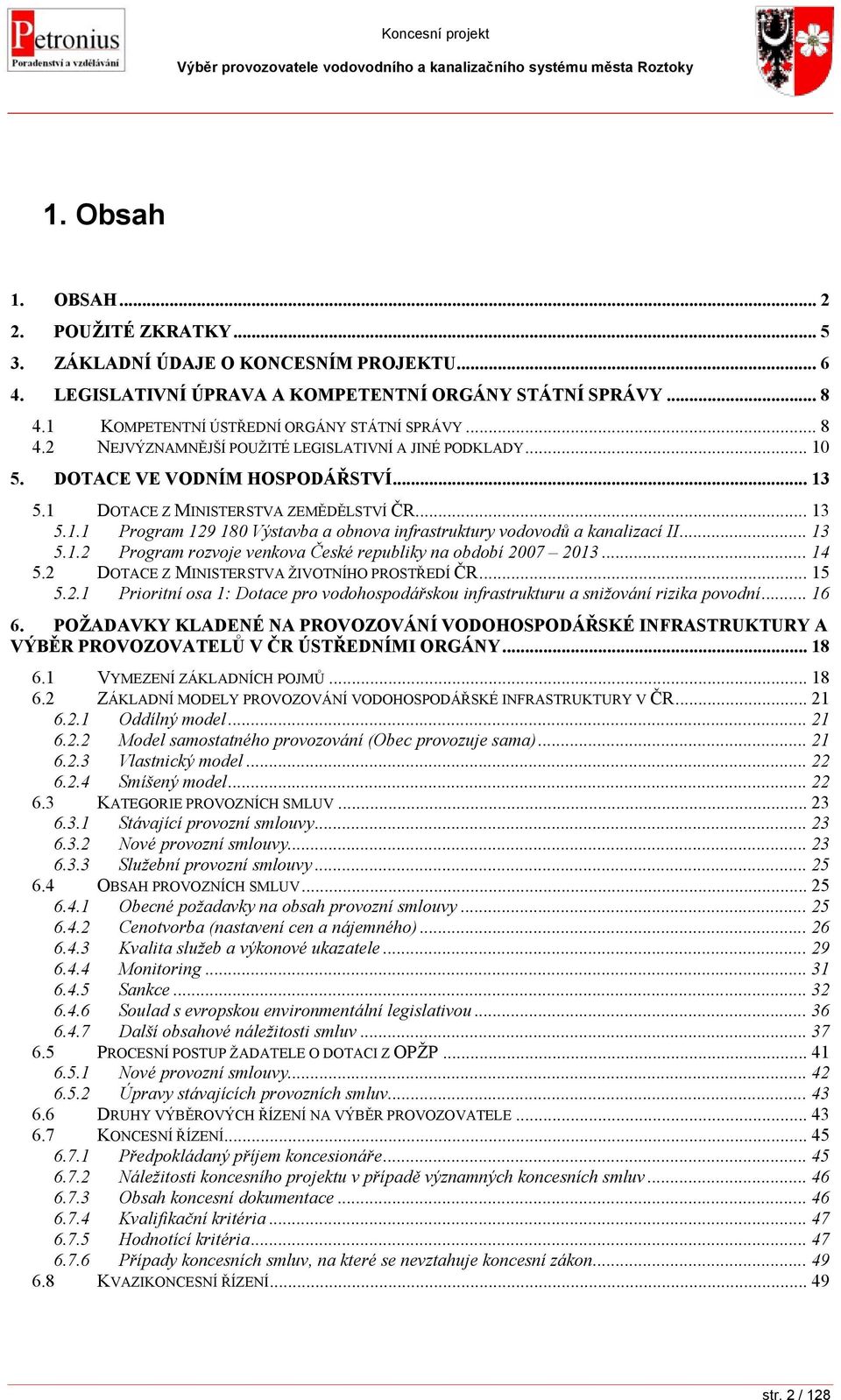 .. 13 5.1.2 Program rozvoje venkova České republiky na období 2007 2013... 14 5.2 DOTACE Z MINISTERSTVA ŽIVOTNÍHO PROSTŘEDÍ ČR... 15 5.2.1 Prioritní osa 1: Dotace pro vodohospodářskou infrastrukturu a snižování rizika povodní.