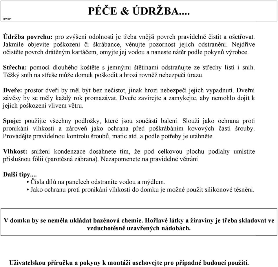 Těžký sníh na střeše může domek poškodit a hrozí rovněž nebezpečí úrazu. Dveře: prostor dveří by měl být bez nečistot, jinak hrozí nebezpečí jejich vypadnutí.