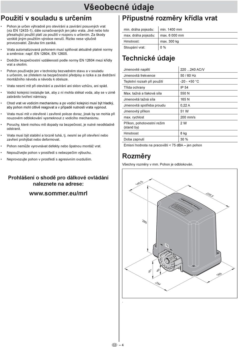 Vrata automatizovaná pohonem musí splňovat aktuálně platné normy a směrnice: např. EN 604, EN 605. Dodržte bezpečnostní vzdálenosti podle normy EN 604 mezi křídly vrat a okolím.