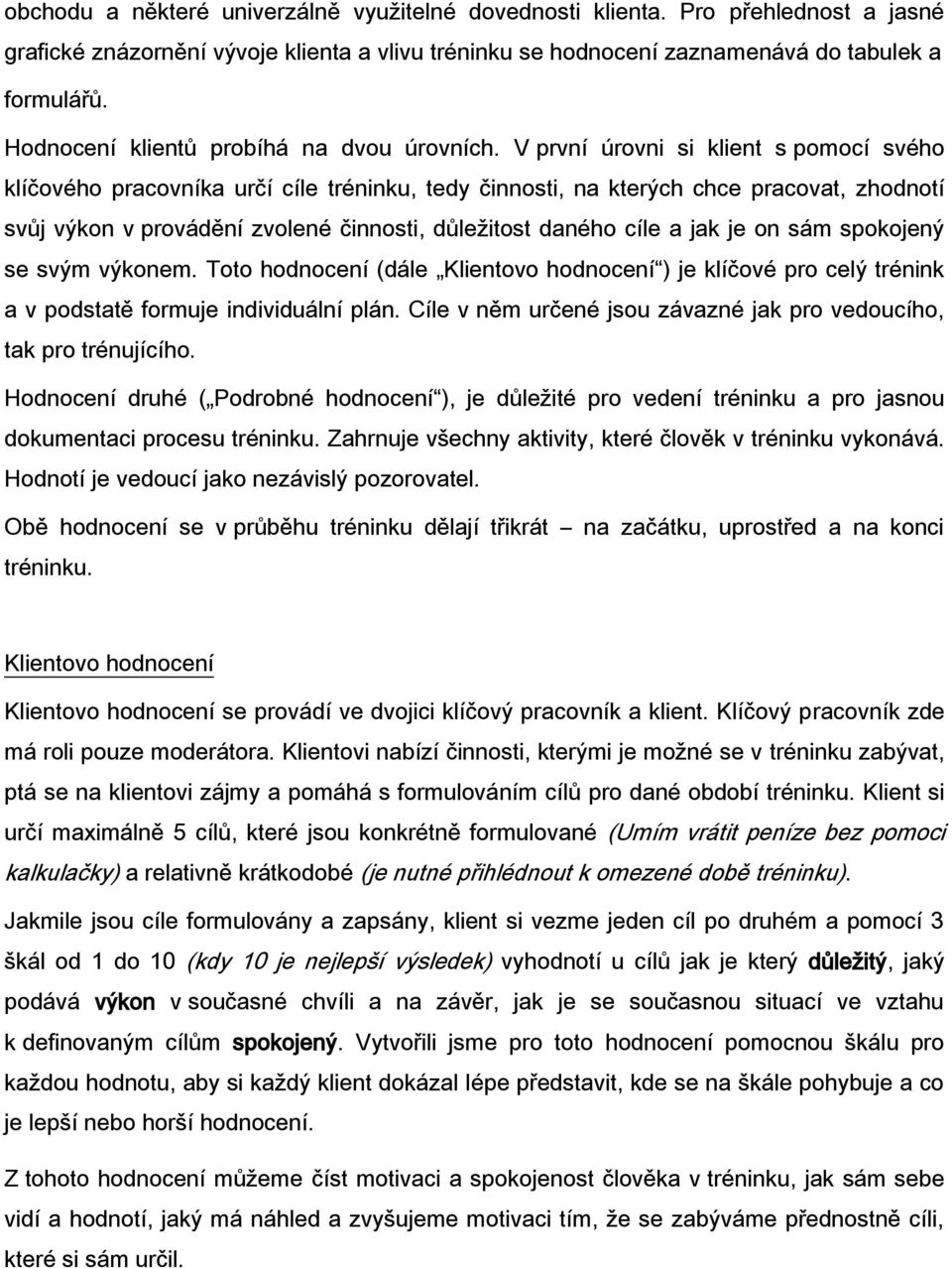 V první úrovni si klient s pomocí svého klíčového pracovníka určí cíle tréninku, tedy činnosti, na kterých chce pracovat, zhodnotí svůj výkon v provádění zvolené činnosti, důležitost daného cíle a