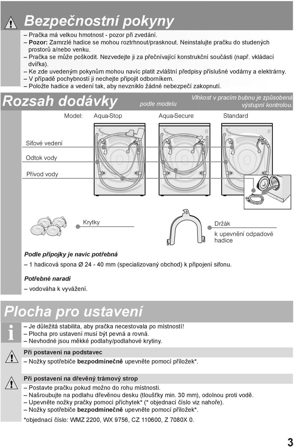 V případě pochybností ji nechejte připojit odborníkem. Položte hadice a vedení tak, aby nevzniklo žádné nebezpečí zakopnutí.