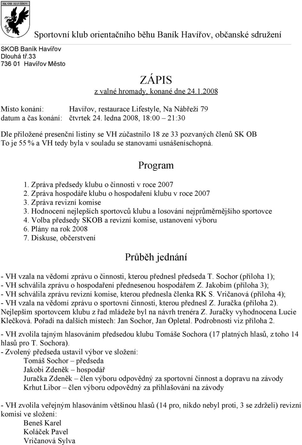 Zpráva předsedy klubu o činnosti v roce 2007 2. Zpráva hospodáře klubu o hospodaření klubu v roce 2007 3. Zpráva revizní komise 3.