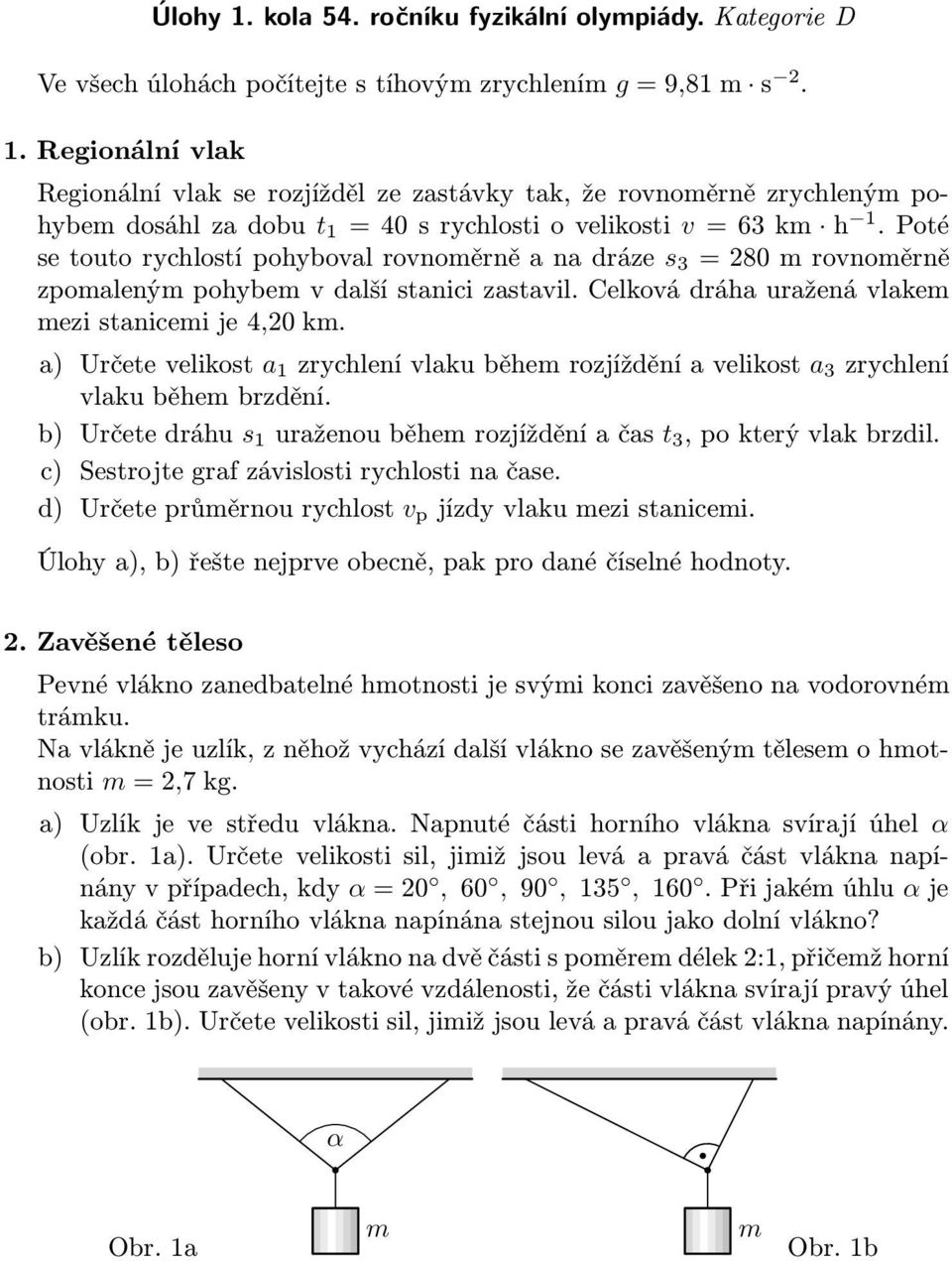 a) Určetevelikost a 1 zrychlenívlakuběhemrozjížděníavelikost a 3 zrychlení vlaku během brzdění. b) Určetedráhu s 1 uraženouběhemrozjížděníačas t 3,pokterývlakbrzdil.