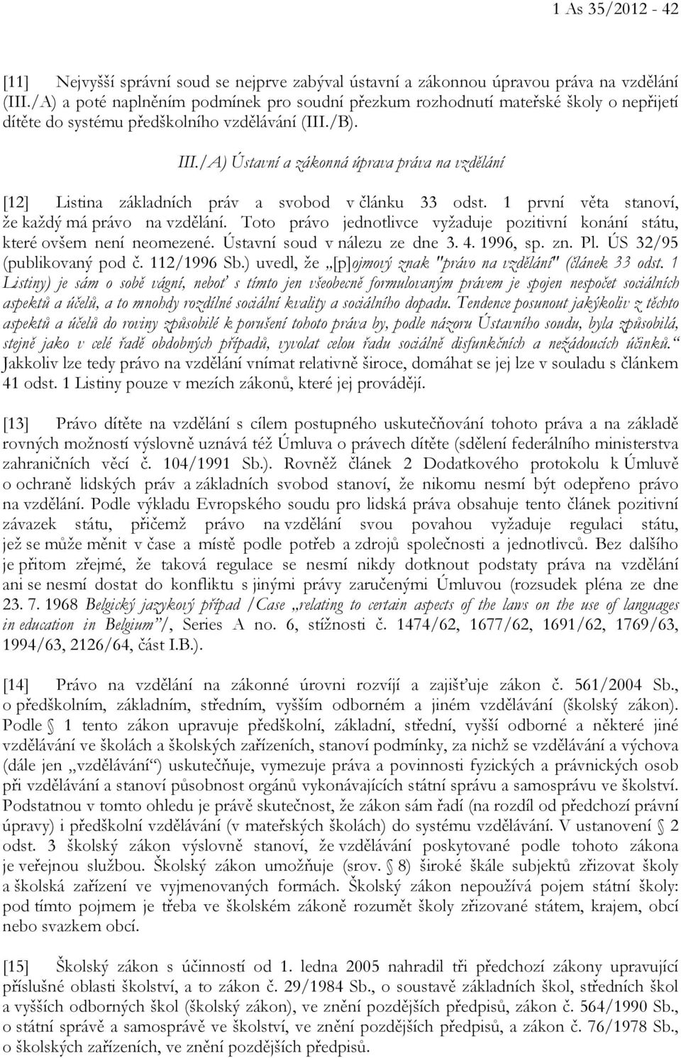 /A) Ústavní a zákonná úprava práva na vzdělání [12] Listina základních práv a svobod v článku 33 odst. 1 první věta stanoví, že každý má právo na vzdělání.