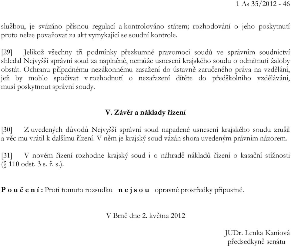 Ochranu případnému nezákonnému zasažení do ústavně zaručeného práva na vzdělání, jež by mohlo spočívat v rozhodnutí o nezařazení dítěte do předškolního vzdělávání, musí poskytnout správní soudy. V.