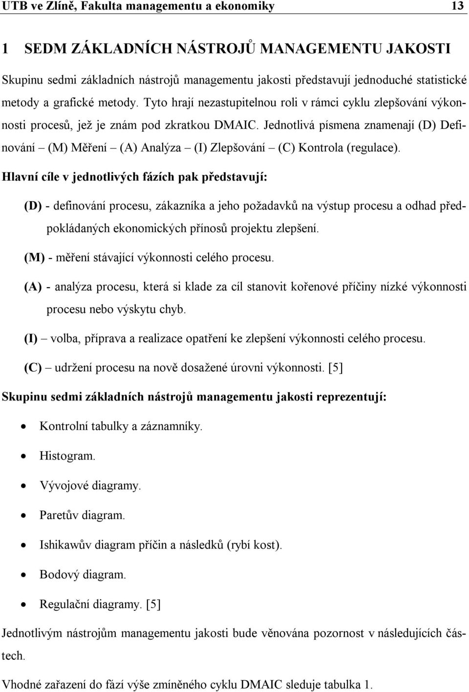 Jednotlivá písmena znamenají (D) Definování (M) Měření (A) Analýza (I) Zlepšování (C) Kontrola (regulace).