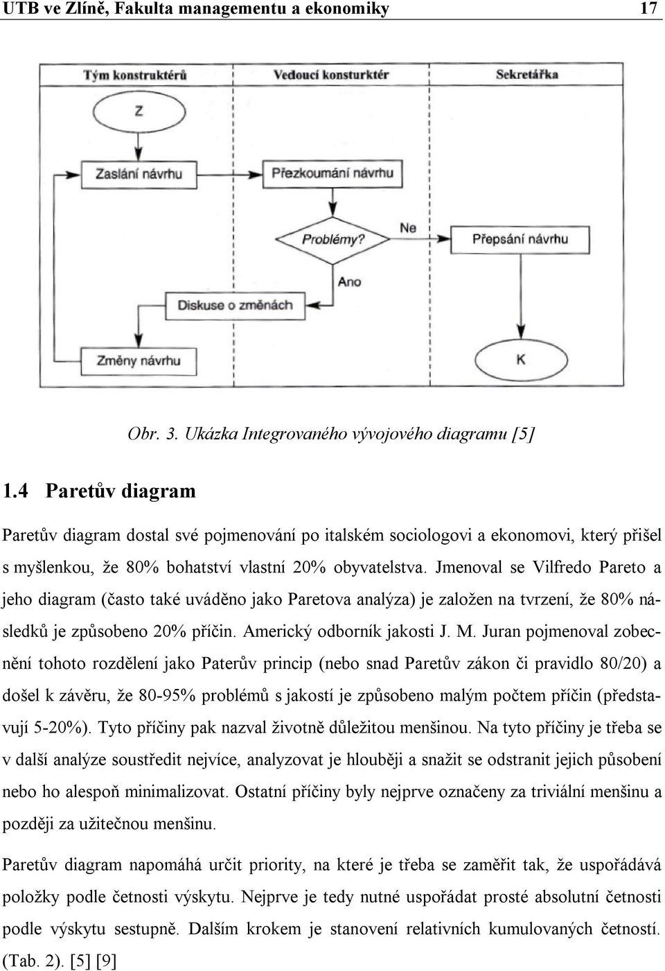 Jmenoval se Vilfredo Pareto a jeho diagram (často také uváděno jako Paretova analýza) je založen na tvrzení, že 80% následků je způsobeno 20% příčin. Americký odborník jakosti J. M.