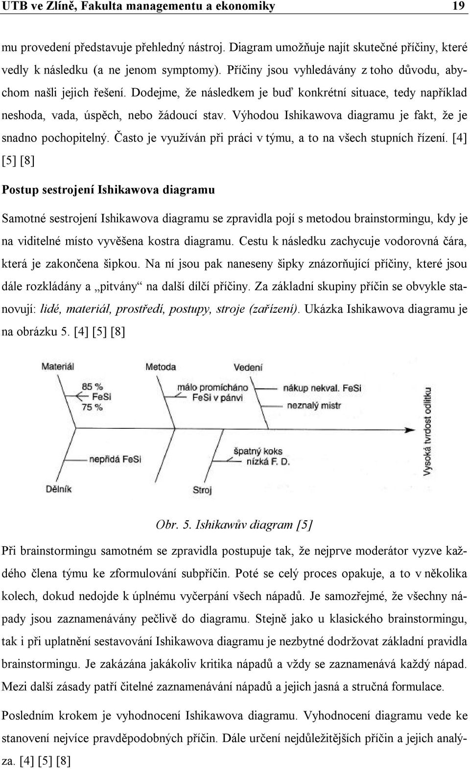 Výhodou Ishikawova diagramu je fakt, že je snadno pochopitelný. Často je využíván při práci v týmu, a to na všech stupních řízení.