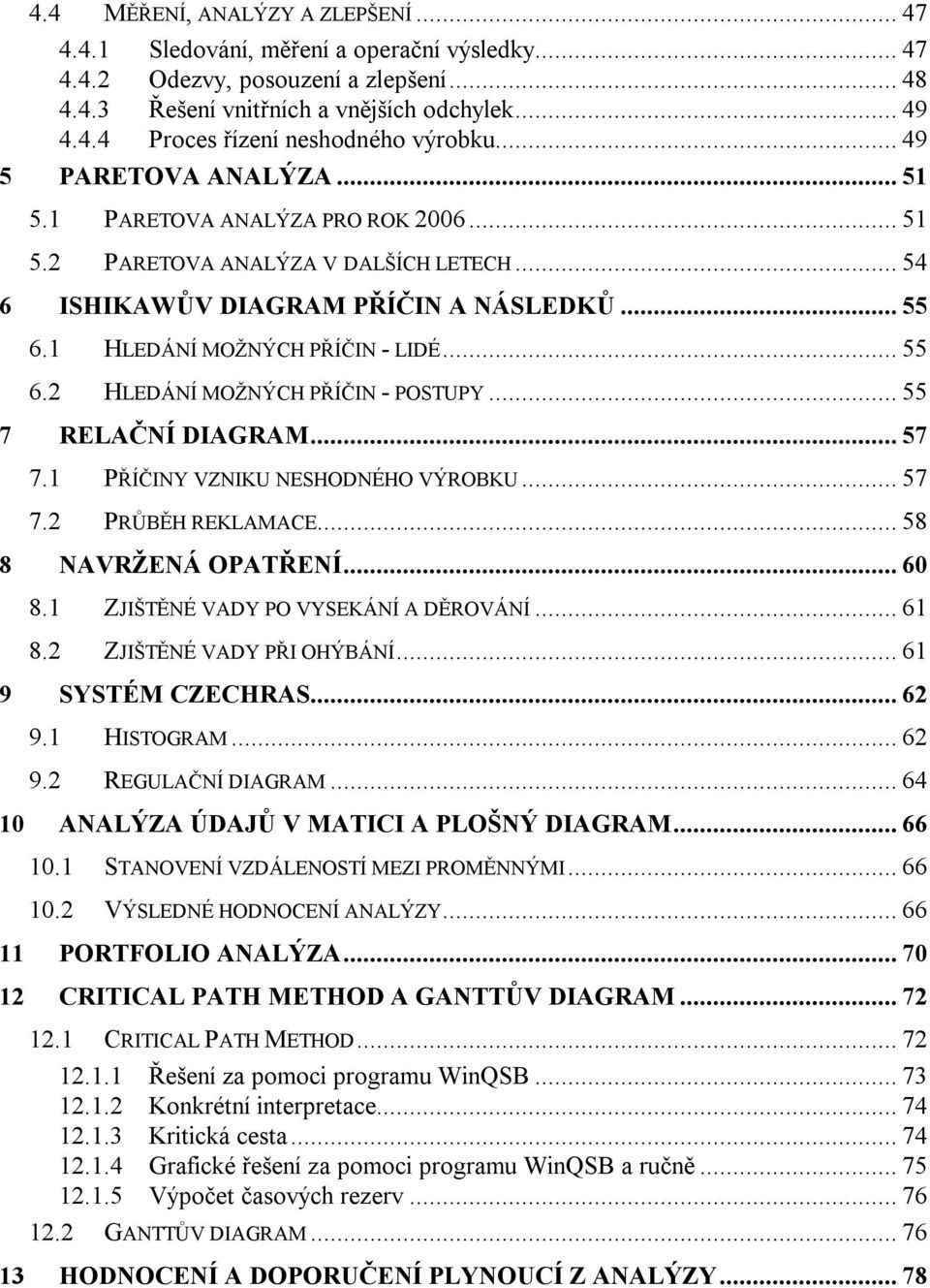 .. 55 7 RELAČNÍ DIAGRAM... 57 7.1 PŘÍČINY VZNIKU NESHODNÉHO VÝROBKU... 57 7.2 PRŮBĚH REKLAMACE... 58 8 NAVRŽENÁ OPATŘENÍ... 60 8.1 ZJIŠTĚNÉ VADY PO VYSEKÁNÍ A DĚROVÁNÍ... 61 8.