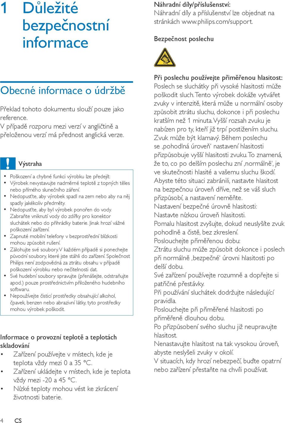 Výstraha Poškození a chybné funkci výrobku lze předejít: Výrobek nevystavujte nadměrné teplotě z topných těles nebo přímého slunečního záření.