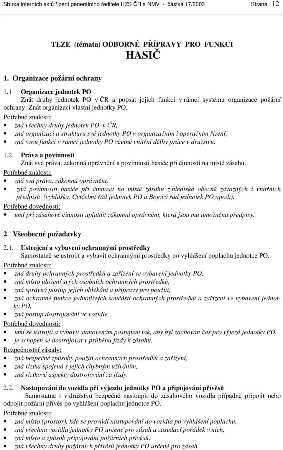 zná všechny druhy jednotek PO v ČR, zná organizaci a strukturu své jednotky PO v organizačním i operačním řízení, zná svou funkci v rámci jednotky PO včetně vnitřní dělby práce v družstvu. 1.2.