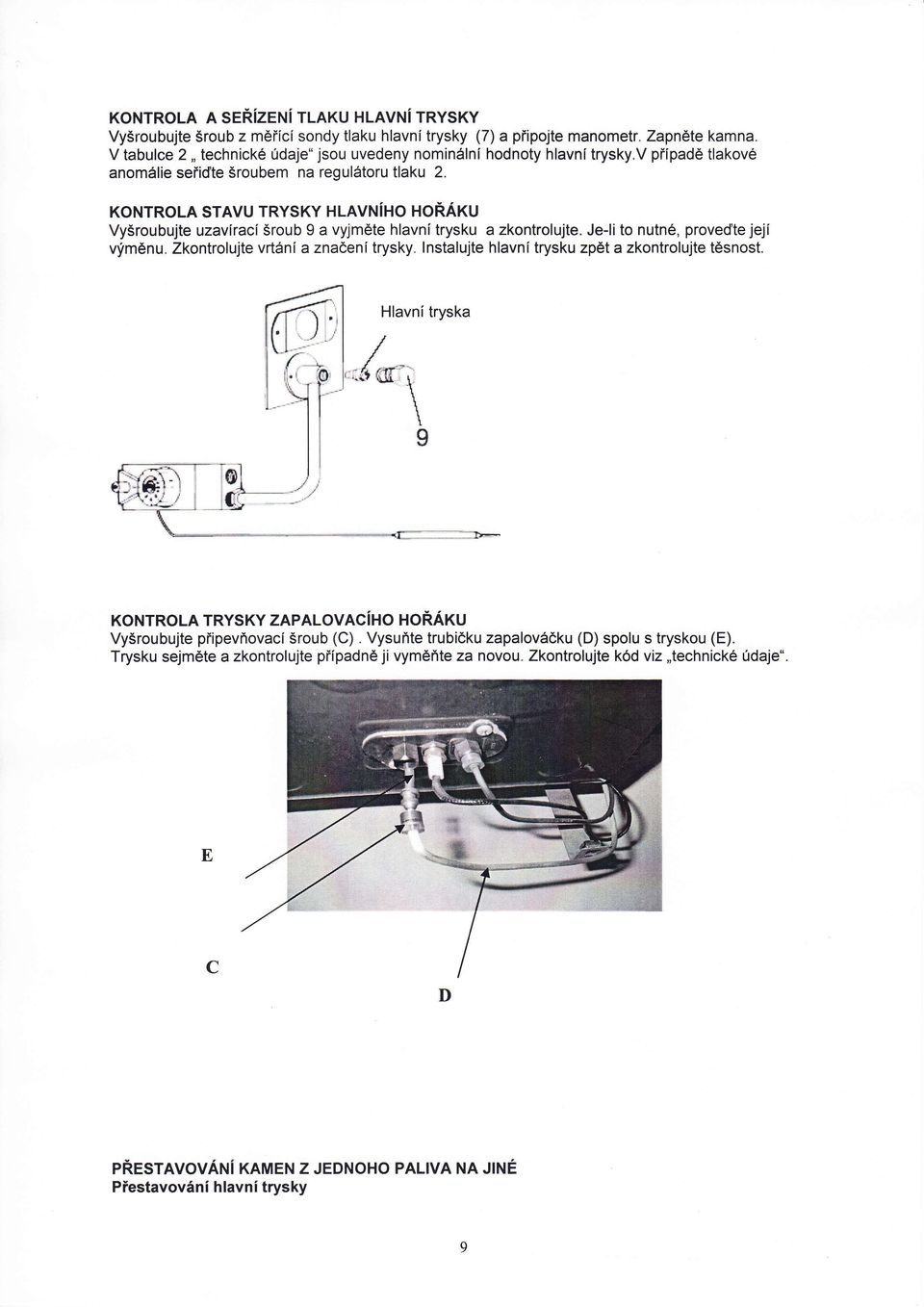 KONTROLA STAVU TRYSKY HLAVNiHO HORAKU VySroubujte uzaviraci Sroub 9 a vyjm6te hlavni trysku a zkontrolujte. Je-li to nutn6, proved'te jeji vfm6nu. Zkontrolujte vrt6ni a zna6enitrysky.