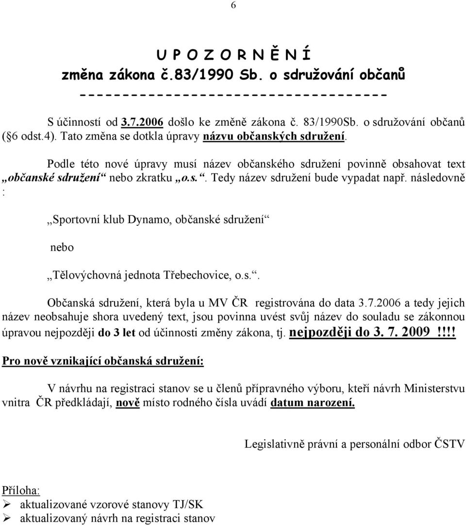 následovně : Sportovní klub Dynamo, občanské sdružení nebo Tělovýchovná jednota Třebechovice, o.s.. Občanská sdružení, která byla u MV ČR registrována do data 3.7.