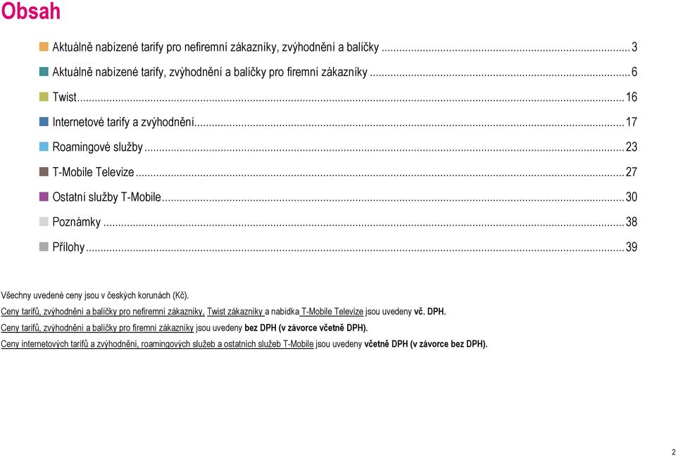 .. 39 Všechny uvedené ceny jsou v českých korunách (Kč). Ceny tarifů, zvýhodnění a balíčky pro nefiremní zákazníky, Twist zákazníky a nabídka T-Mobile Televize jsou uvedeny vč. DPH.