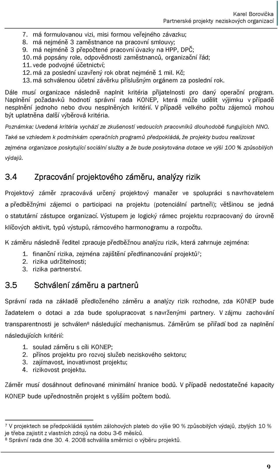 Také se vzhledem k podmínkám operačních programů předpokládá, že projekty budou realizovat zejména organizace poskytující sociální služby a že bude poskytována dotace ve výši 100 % způsobilých výdajů.