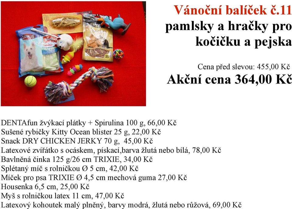 Ocean blister 25 g, 22,00 Kč Snack DRY CHICKEN JERKY 70 g, 45,00 Kč Latexové zvířátko s ocáskem, pískací,barva žlutá nebo bílá, 78,00 Kč