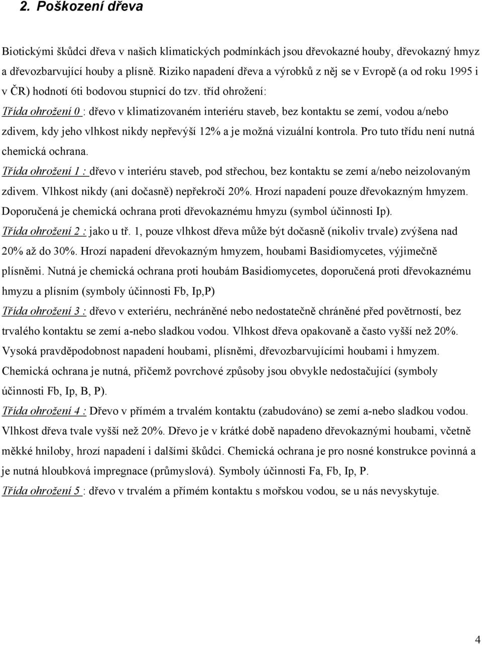 tříd ohrožení: Třída ohrožení 0 : dřevo v klimatizovaném interiéru staveb, bez kontaktu se zemí, vodou a/nebo zdivem, kdy jeho vlhkost nikdy nepřevýší 12% a je možná vizuální kontrola.