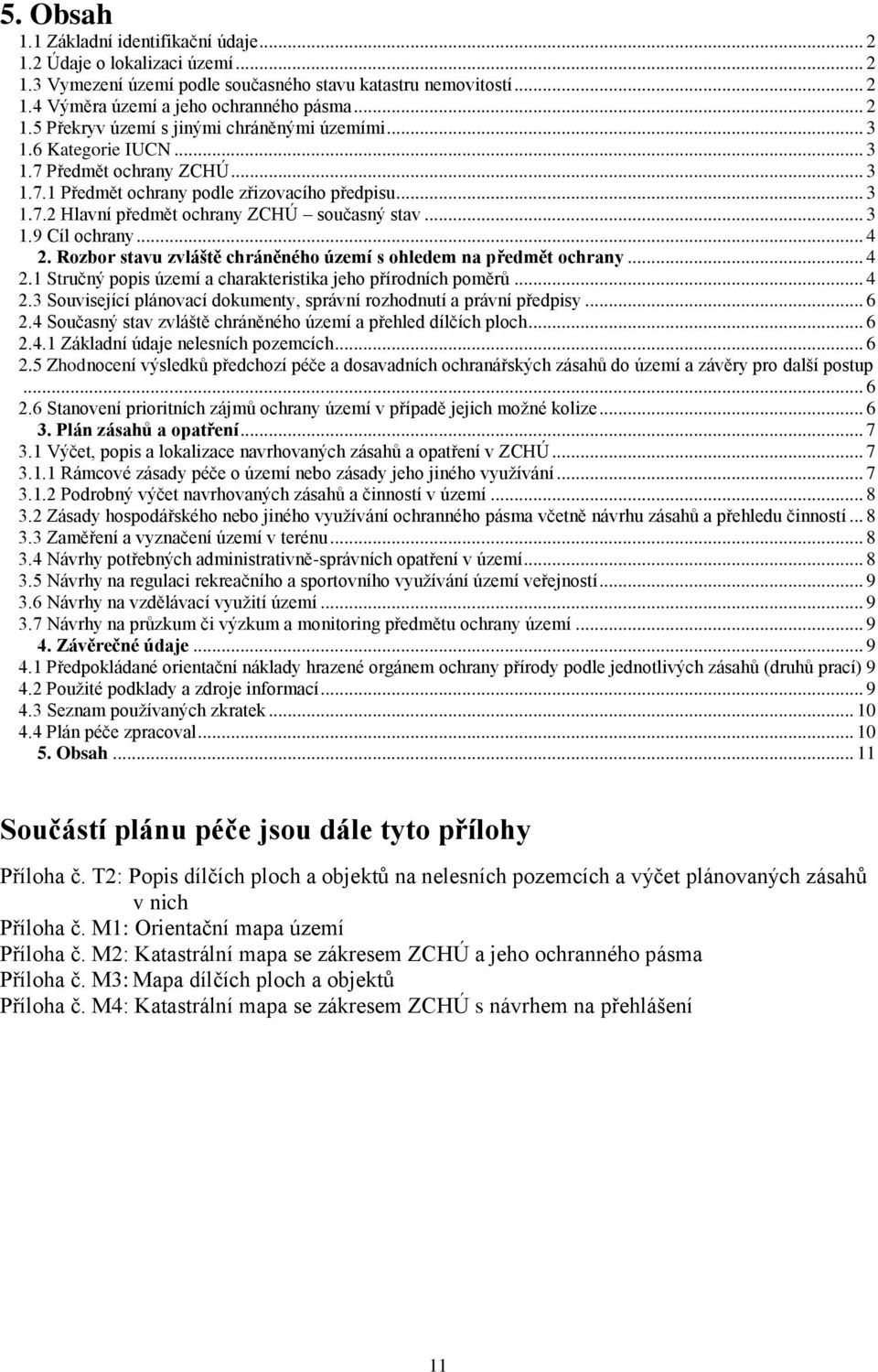 Rozbor stavu zvláště chráněného území s ohledem na předmět ochrany... 4 2.1 Stručný popis území a charakteristika jeho přírodních poměrů... 4 2.3 Související plánovací dokumenty, správní rozhodnutí a právní předpisy.