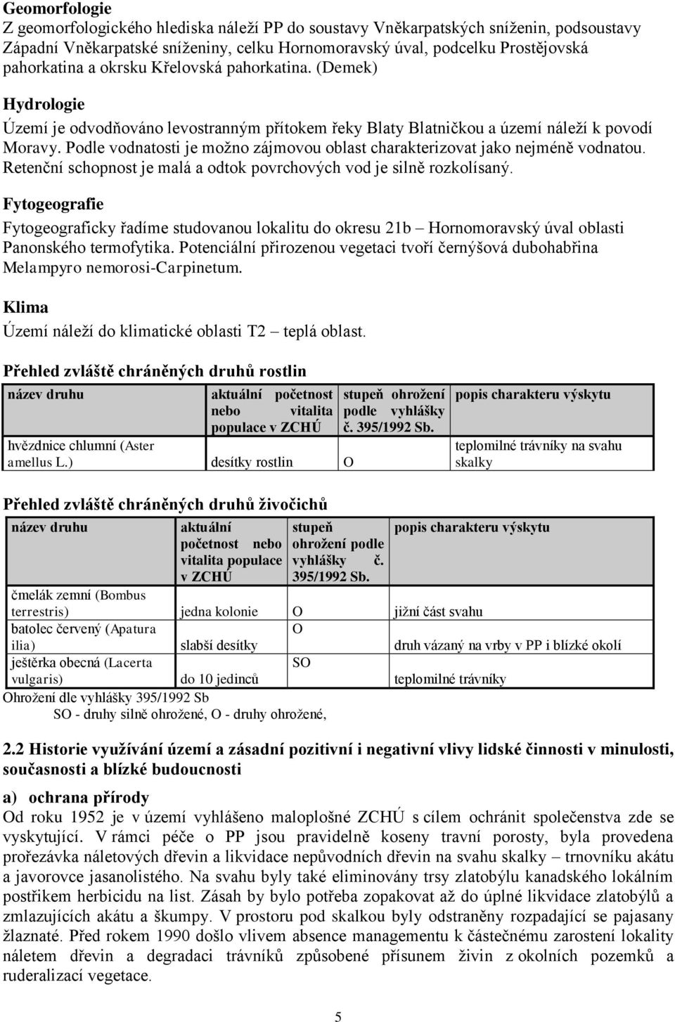 Podle vodnatosti je možno zájmovou oblast charakterizovat jako nejméně vodnatou. Retenční schopnost je malá a odtok povrchových vod je silně rozkolísaný.