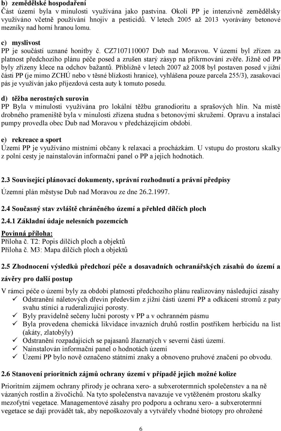 V území byl zřízen za platnost předchozího plánu péče posed a zrušen starý zásyp na přikrmování zvěře. Jižně od PP byly zřízeny klece na odchov bažantů.