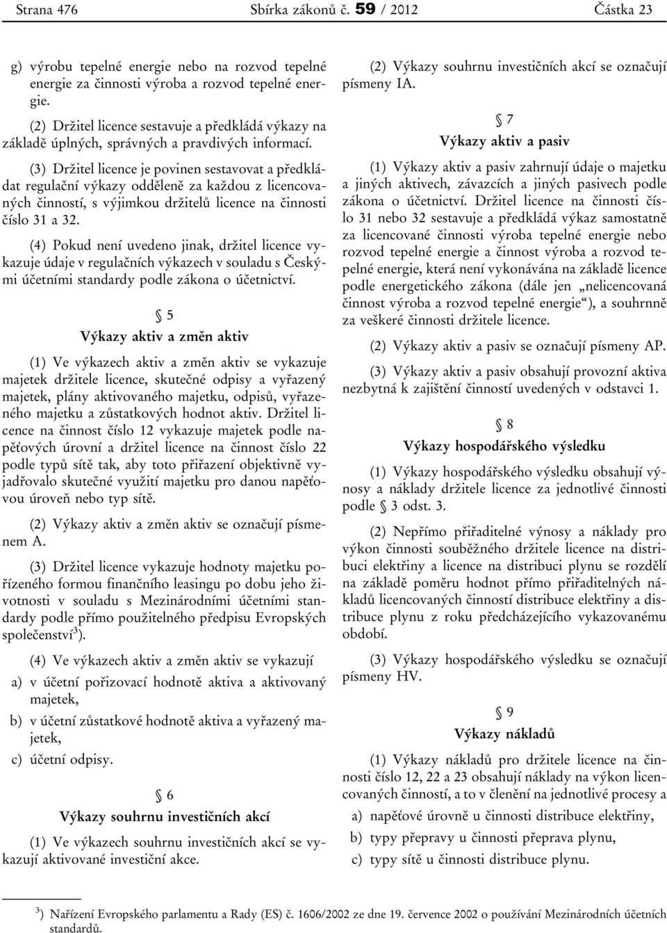 (3) Držitel licence je povinen sestavovat a předkládat regulační výkazy odděleně za každou z licencovaných činností, s výjimkou držitelů licence na činnosti číslo 31 a 32.