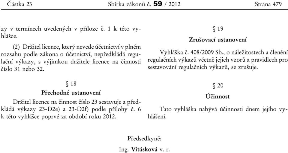 18 Přechodné ustanovení Držitel licence na činnost číslo 23 sestavuje a předkládá výkazy 23-D2e) a 23-D2f) podle přílohy č. 6 k této vyhlášce poprvé za období roku 2012.
