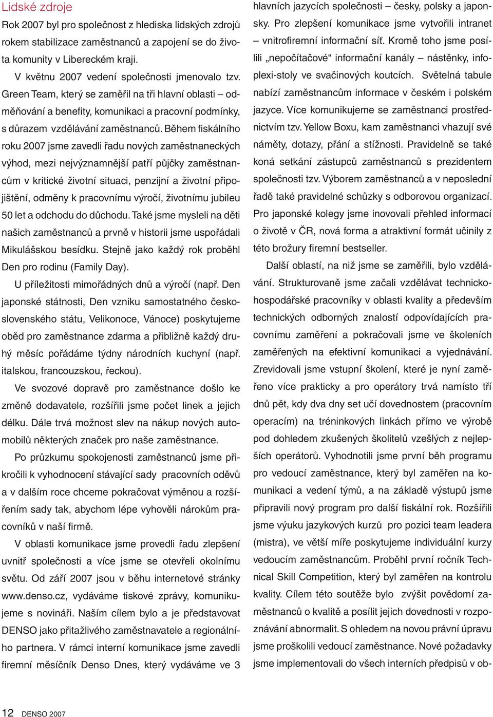 Během fiskálního roku 2007 jsme zavedli řadu nových zaměstnaneckých výhod, mezi nejvýznamnější patří půjčky zaměstnancům v kritické životní situaci, penzijní a životní připojištění, odměny k