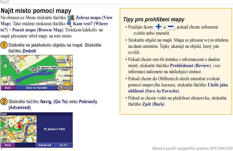 Tipy pro prohlížení mapy Použijte ikony a, pokud chcete zobrazení zvětšit nebo zmenšit. Stiskněte objekt na mapě. Mapa se přesune svým středem na dané umístění.