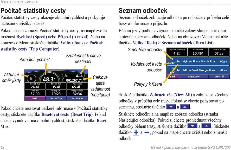 Nebo na obrazovce Menu stiskněte tlačítko Volby (Tools) > Počítač statistiky cesty (Trip Computer).