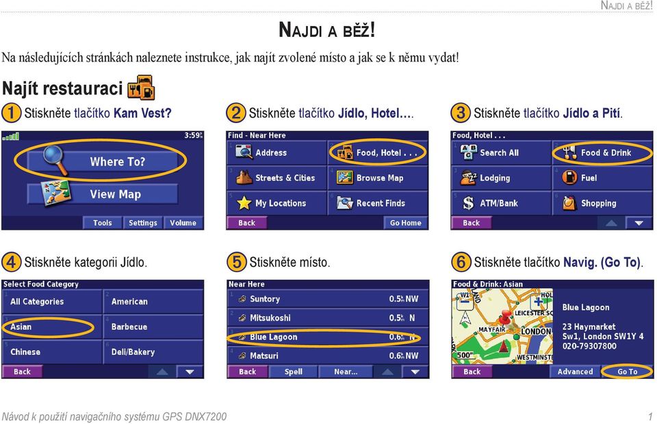 vydat! Najít restauraci ➊ Stiskněte tlačítko Kam Vest? ➋ Stiskněte tlačítko Jídlo, Hotel.