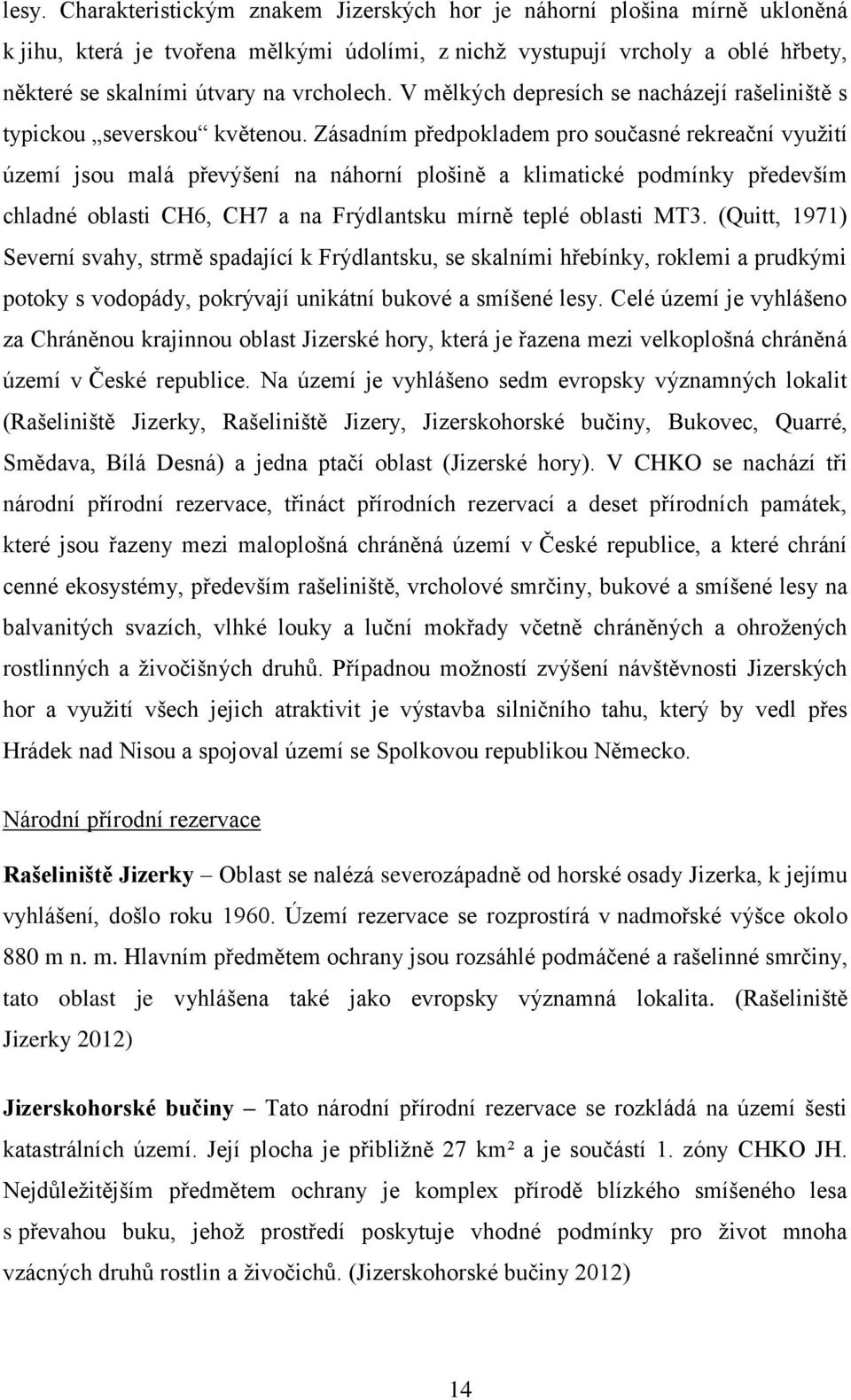 Zásadním předpokladem pro současné rekreační využití území jsou malá převýšení na náhorní plošině a klimatické podmínky především chladné oblasti CH6, CH7 a na Frýdlantsku mírně teplé oblasti MT3.