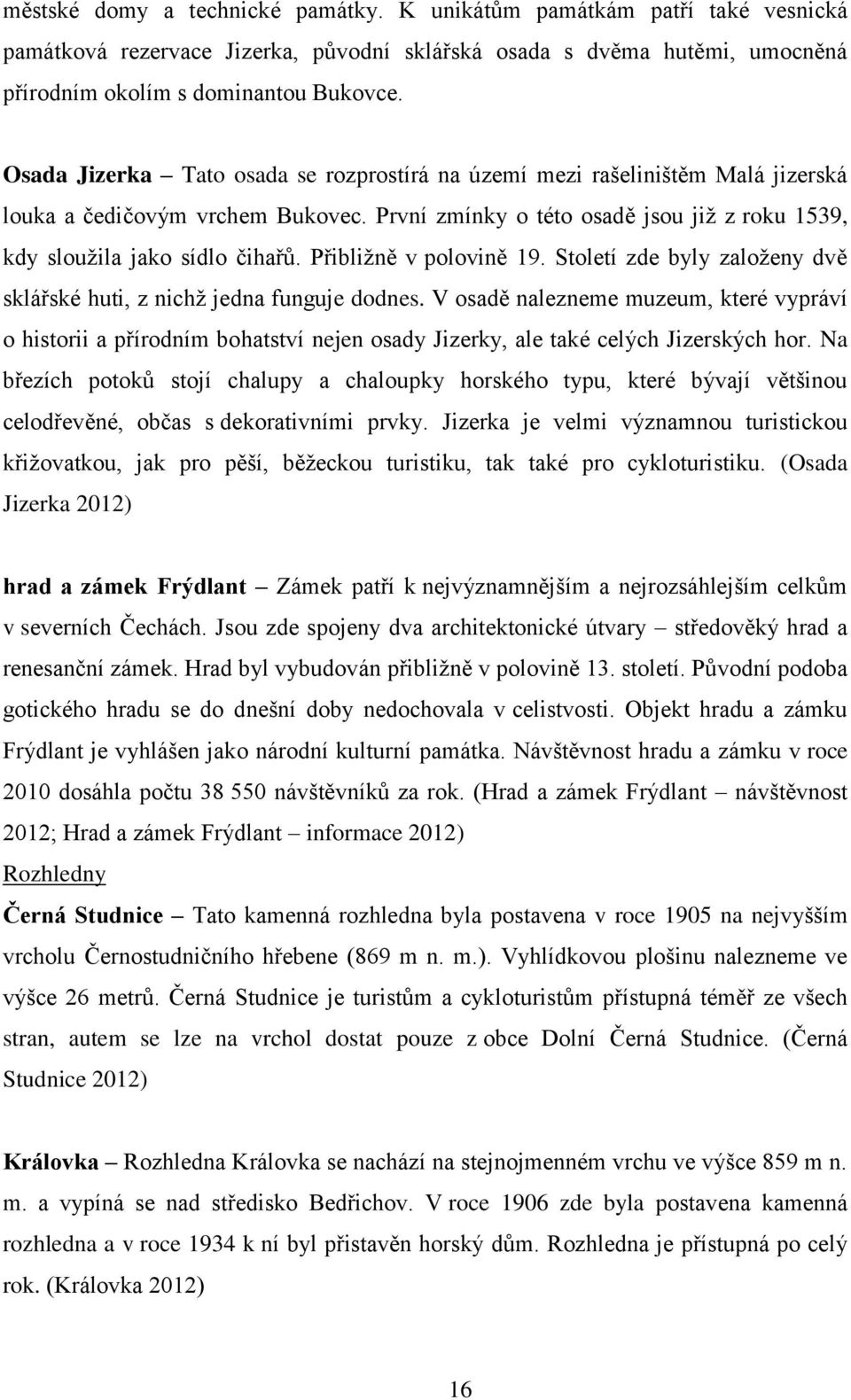 Přibližně v polovině 19. Století zde byly založeny dvě sklářské huti, z nichž jedna funguje dodnes.