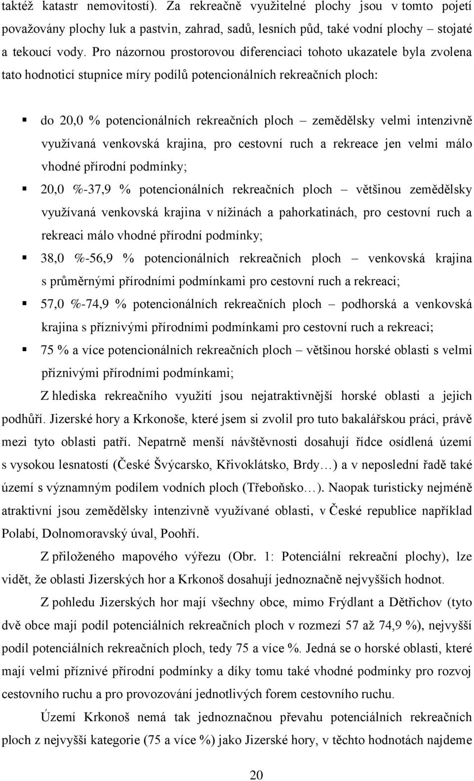 intenzivně využívaná venkovská krajina, pro cestovní ruch a rekreace jen velmi málo vhodné přírodní podmínky; 20,0 %-37,9 % potencionálních rekreačních ploch většinou zemědělsky využívaná venkovská